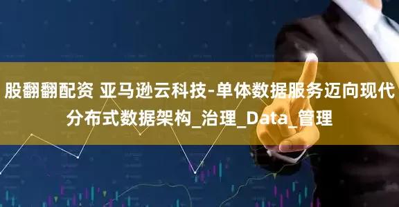 股翻翻配资 亚马逊云科技-单体数据服务迈向现代分布式数据架构_治理_Data_管理