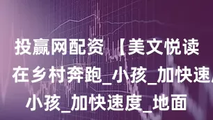 投赢网配资 【美文悦读】鲁　敏：在乡村奔跑_小孩_加快速度_地面