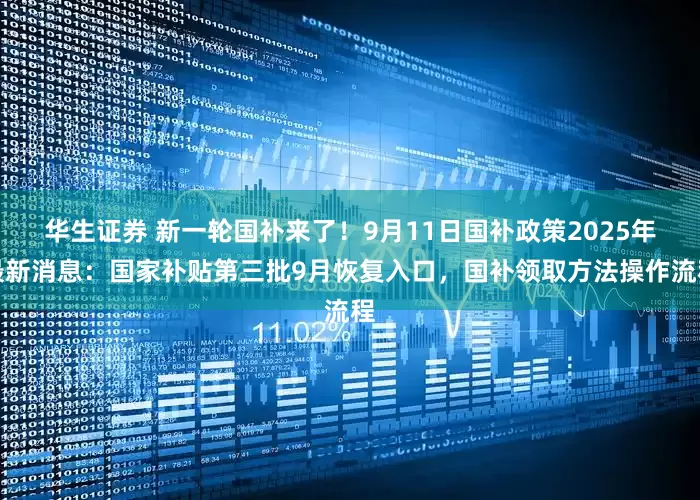 华生证券 新一轮国补来了！9月11日国补政策2025年最新消息：国家补贴第三批9月恢复入口，国补领取方法操作流程