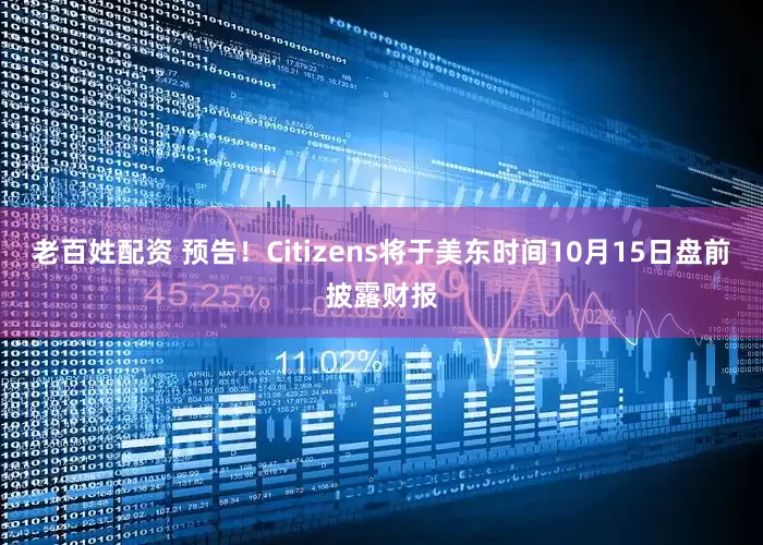 老百姓配资 预告！Citizens将于美东时间10月15日盘前披露财报