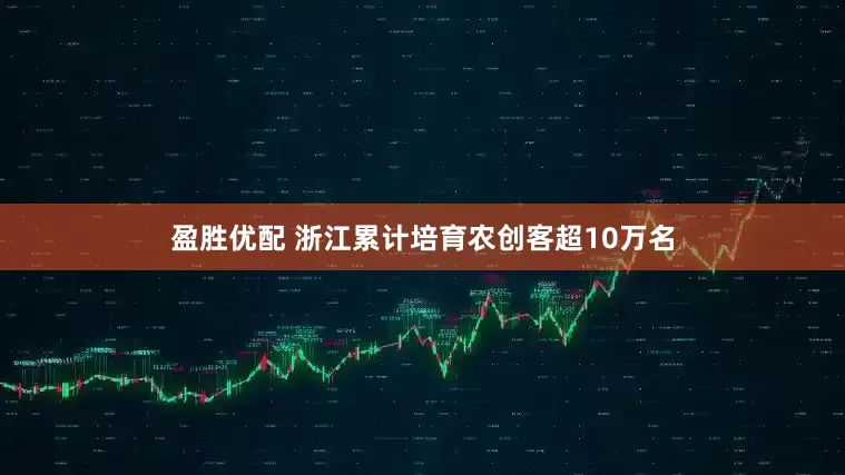 盈胜优配 浙江累计培育农创客超10万名