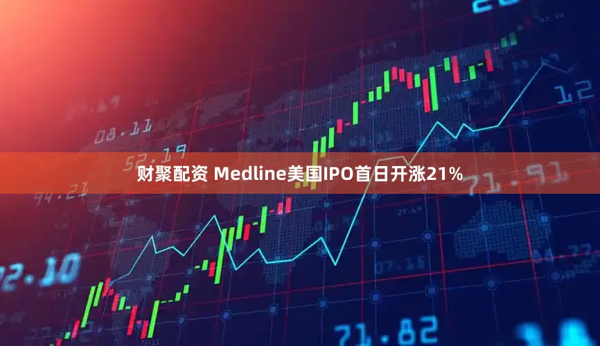 财聚配资 Medline美国IPO首日开涨21%